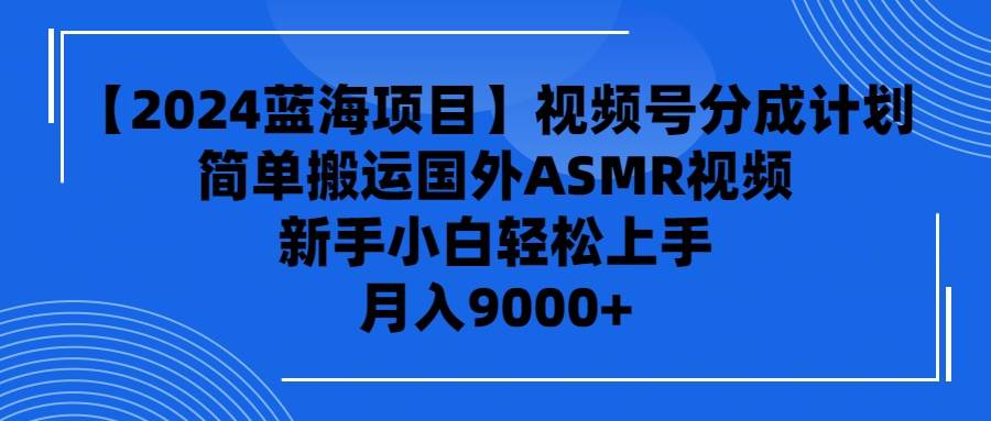 图片[1]-【2024蓝海项目】视频号分成计划，无脑搬运国外ASMR视频，新手小白轻松…-舒阳传媒网