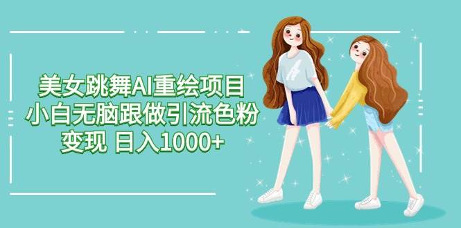 图片[1]-美女跳舞AI重绘项目 小白无脑跟做引流色粉变现 日入1000+-舒阳传媒网