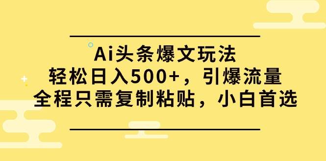 图片[1]-Ai头条爆文玩法，轻松日入500+，引爆流量全程只需复制粘贴，小白首选-舒阳传媒网