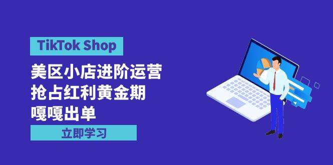 图片[1]-TikTok Shop-美区小店进阶运营，抢占红利黄金期 嘎嘎出单（7节课）-舒阳传媒网
