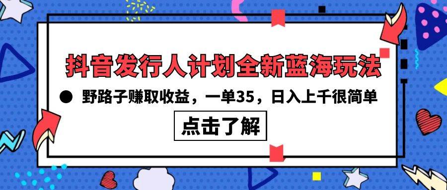 图片[1]-抖音发行人计划全新蓝海玩法，野路子赚取收益，一单35，日入上千很简单!-舒阳传媒网