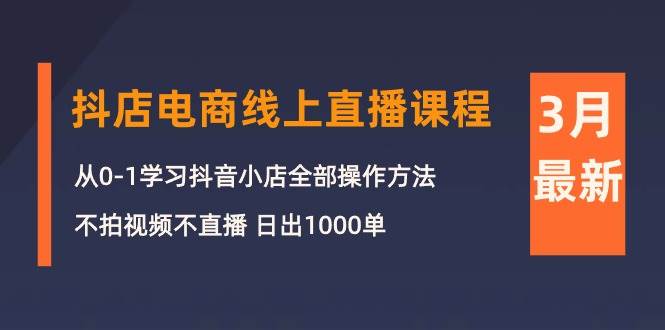 图片[1]-3月抖店电商线上直播课程：从0-1学习抖音小店，不拍视频不直播 日出1000单-舒阳传媒网