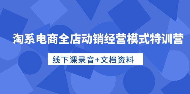 图片[1]-淘系电商全店动销经营模式特训营，线下课录音+文档资料-舒阳传媒网