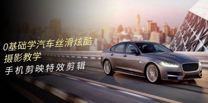图片[1]-0基础学汽车 丝滑炫酷摄影教学，手机剪映特效剪辑（66节也就是）-舒阳传媒网