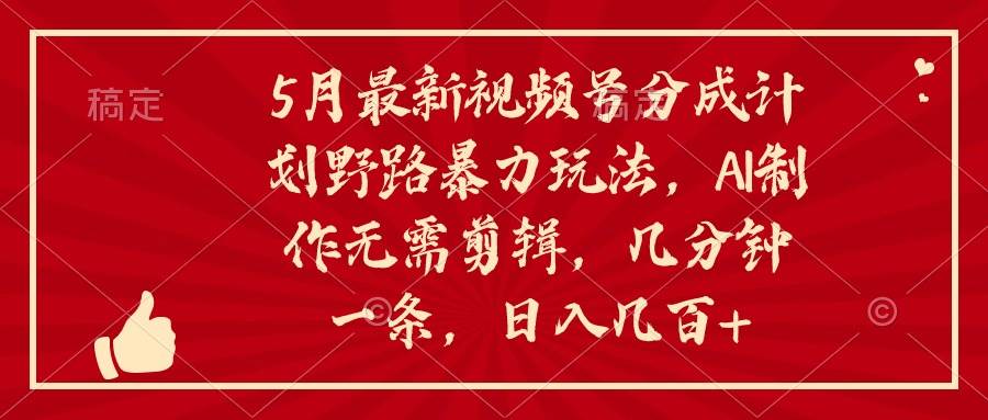 图片[1]-5月最新视频号分成计划野路暴力玩法，ai制作，无需剪辑。几分钟一条，…-舒阳传媒网