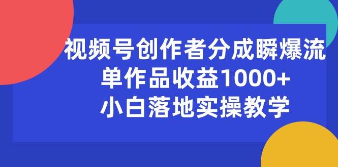 图片[1]-视频号创作者分成瞬爆流，单作品收益1000+，小白落地实操教学-舒阳传媒网