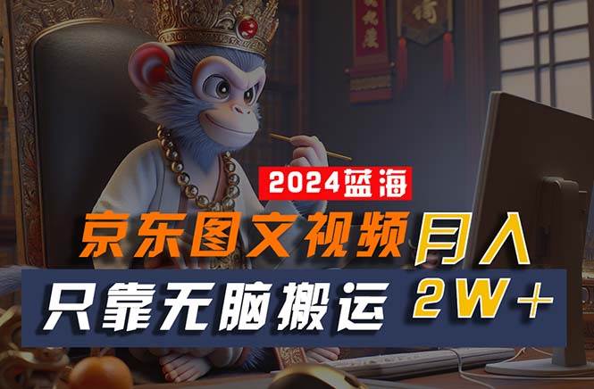 2024最新蓝海项目，只靠无脑搬运，不需要剪辑，有手就会，京东图文视频…-舒阳传媒网