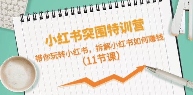 小红书突围特训营，带你玩转小红书，拆解小红书如何赚钱（11节课）-舒阳传媒网
