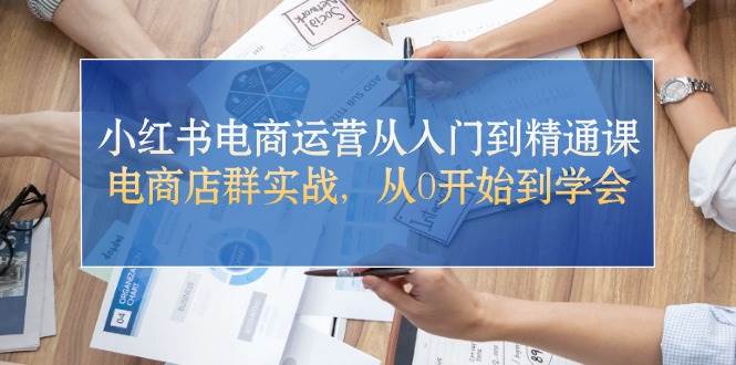 小红书电商运营从入门到精通课，电商店群实战，从0开始到学会-舒阳传媒网