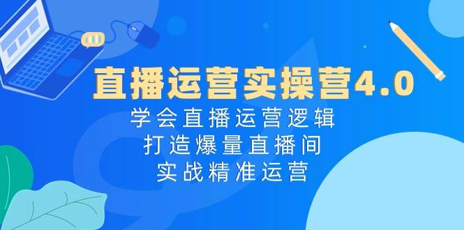 直播运营实操营4.0：学会直播运营逻辑，打造爆量直播间，实战精准运营-舒阳传媒网