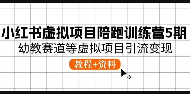 小红书虚拟项目陪跑训练营5期，幼教赛道等虚拟项目引流变现 (教程+资料)-舒阳传媒网