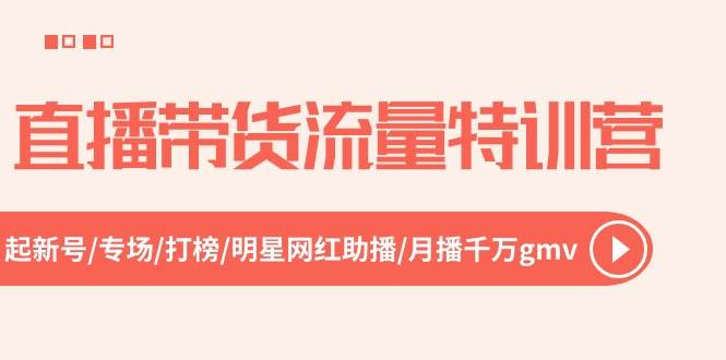 直播带货流量特训营，起新号-专场-打榜-明星网红助播 月播千万gmv（52节）-舒阳传媒网