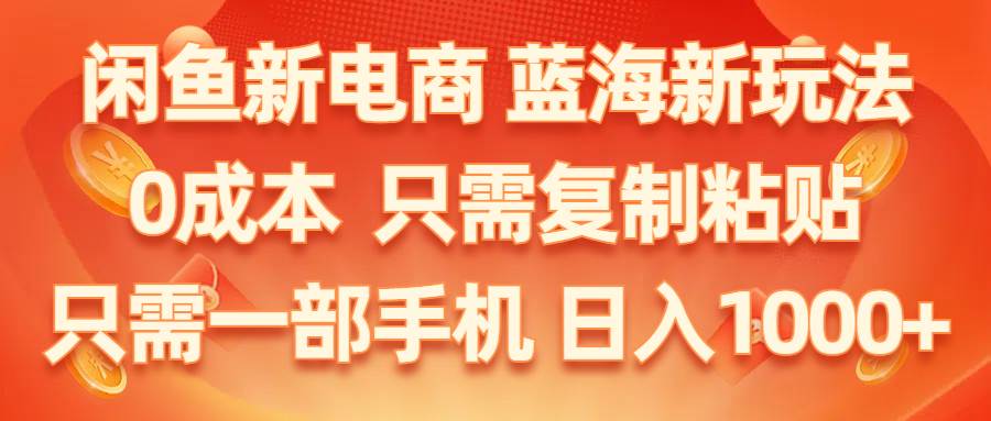 闲鱼新电商,蓝海新玩法,0成本,只需复制粘贴,小白轻松上手,只需一部手机…-舒阳传媒网