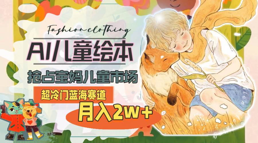 超冷门蓝海赛道，用AI做儿童绘本，抢占宝妈儿童市场，月入2w+(教程+素材)-舒阳传媒网