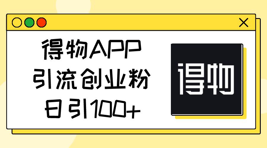 得物APP引流创业粉，日引100+-舒阳传媒网