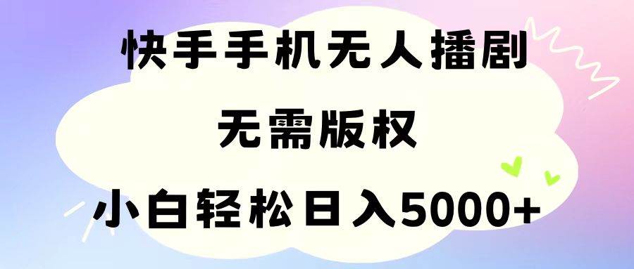 手机快手无人播剧，无需硬改，轻松解决版权问题，小白轻松日入5000+-舒阳传媒网