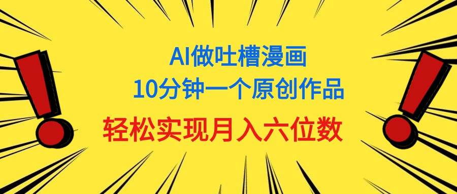 用AI做中式吐槽漫画，10分钟一个原创作品，轻松实现月入6位数-舒阳传媒网