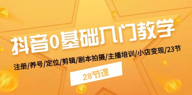 抖音0基础入门教学 注册/养号/定位/剪辑/剧本拍摄/主播培训/小店变现/28节-舒阳传媒网