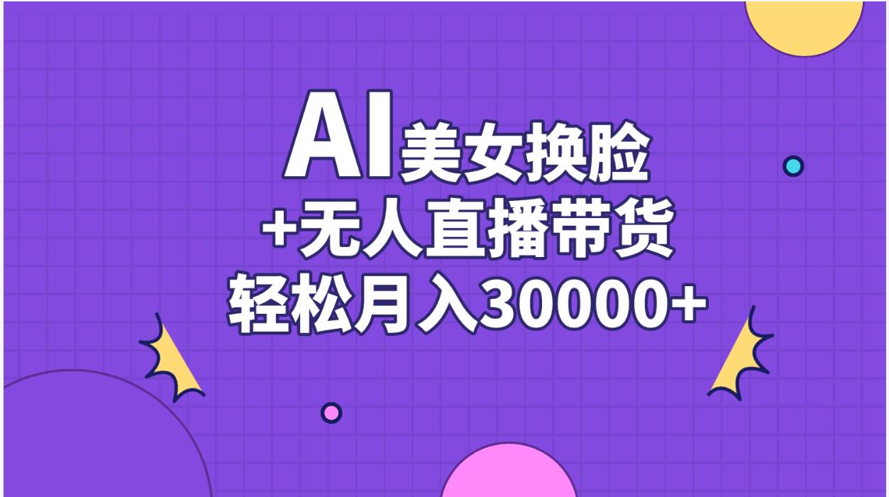 AI美女换脸视频结合无人直播带货，随便月入30000+-舒阳传媒网