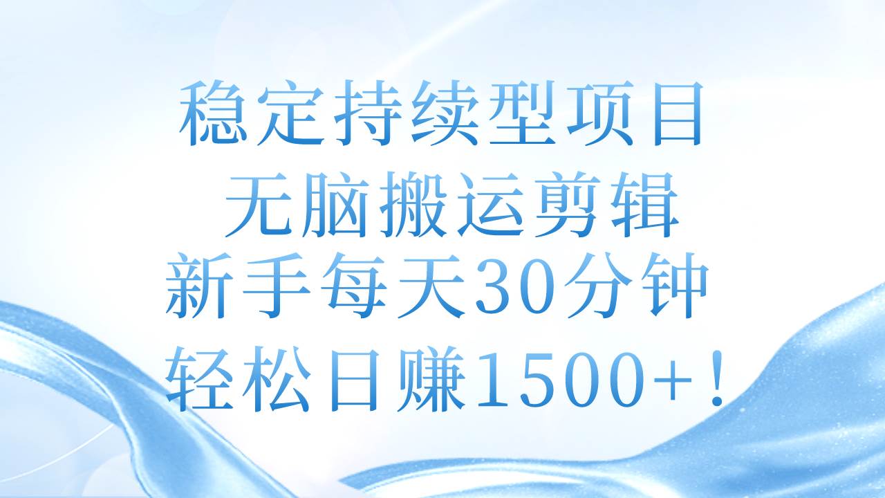 稳定持续型项目，无脑搬运剪辑，新手每天30分钟，轻松日赚1500+！-舒阳传媒网