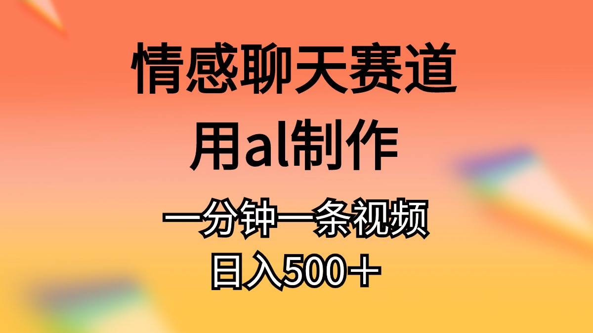 情感聊天赛道用al制作一分钟一条原创视频日入500＋-舒阳传媒网