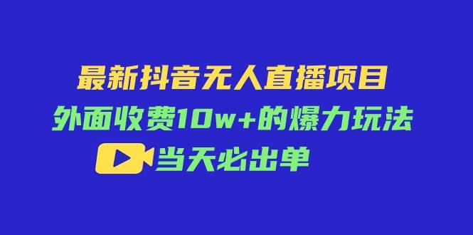 最新抖音无人直播项目，外面收费10w+的爆力玩法，当天必出单-舒阳传媒网