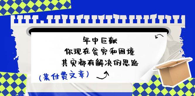 某付费文：年中巨献-你现在贫穷和困境，其实都有解决的思路 (进来抄作业)-舒阳传媒网