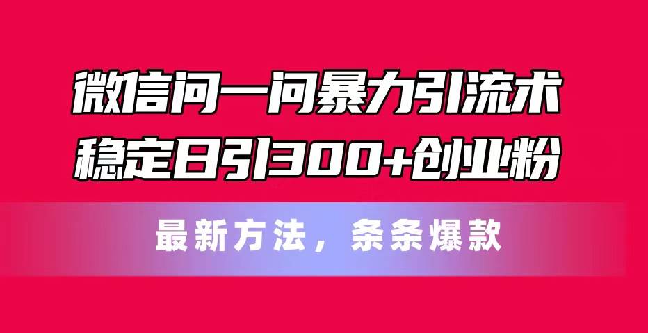 微信问一问暴力引流术，稳定日引300+创业粉，最新方法，条条爆款-舒阳传媒网