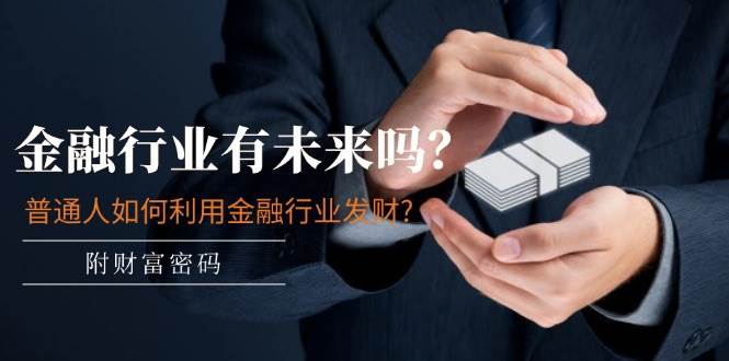 某付费文章：金融行业有未来吗？普通人如何利用金融行业发财?(附财富密码)-舒阳传媒网