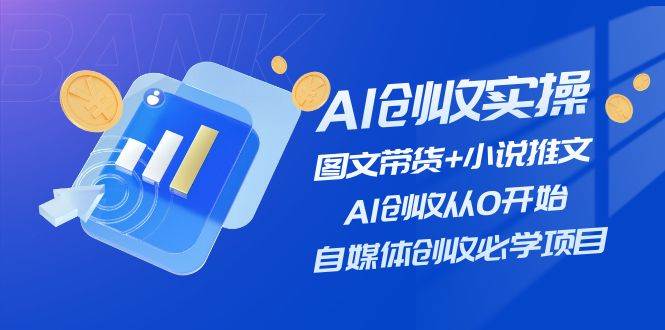 图片[1]-AI创收实操—图文带货+小说推文，AI创收从0开始，自媒体创收必学项目-舒阳传媒网