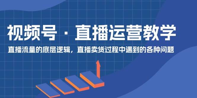 图片[1]-视频号 直播运营教学：直播流量的底层逻辑，直播卖货过程中遇到的各种问题-舒阳传媒网