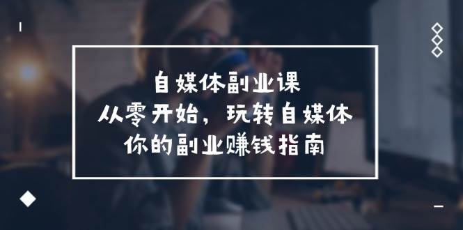 图片[1]-自媒体-副业课，从0开始，玩转自媒体——你的副业赚钱指南（58节课）-舒阳传媒网
