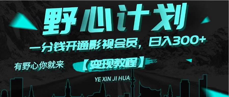 图片[1]-《野心计划》一分钱卖影视会员，日入300+-舒阳传媒网