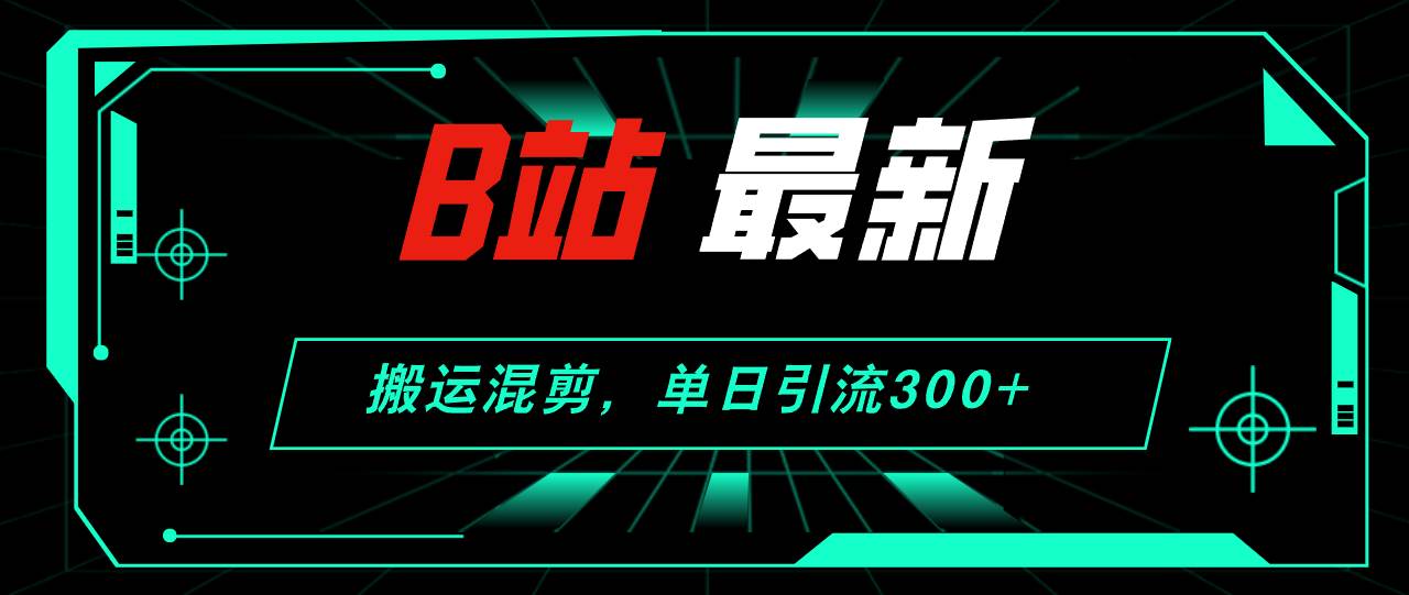 B站最新，搬运混剪，单日引流300+创业粉-舒阳传媒网