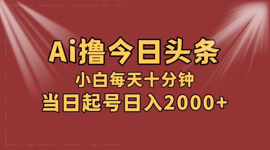AI撸爆款头条，当天起号，可矩阵，第二天见收益，小白无脑轻松日入2000+-舒阳传媒网