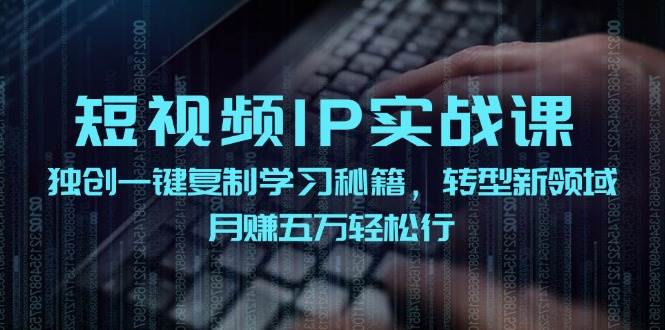 短视频 IP实战课，独创一键复制学习秘籍，转战新领域，月赚五万轻松行-舒阳传媒网