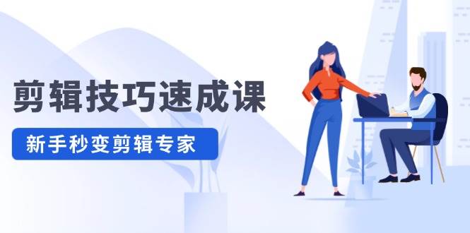 剪辑技巧速成课，高清拍摄+调色 转扇子，建筑-抠图精通，新手秒变剪辑专家-舒阳传媒网