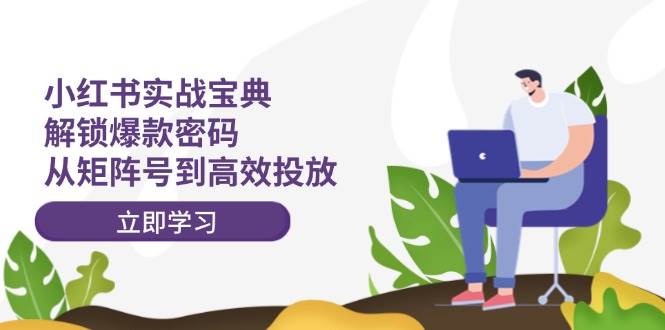 小红书实战宝典：解锁爆款密码，从矩阵号到高效投放-舒阳传媒网