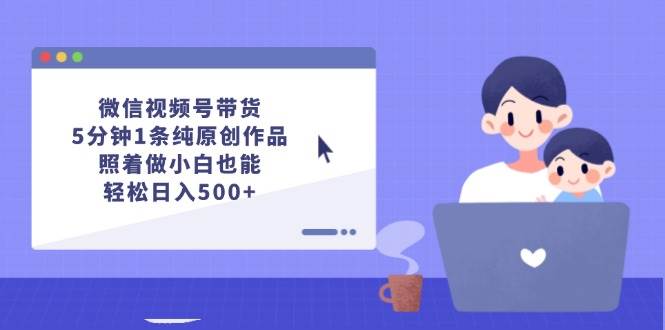 微信视频号带货，5分钟1条纯原创作品，照着做小白也能轻松日入500+-舒阳传媒网