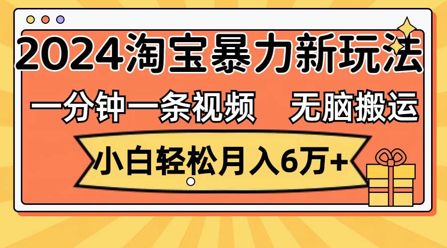 一分钟一条视频，无脑搬运，小白轻松月入6万+2024淘宝暴力新玩法，可批量-舒阳传媒网