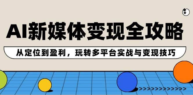 AI新媒体变现全攻略：从定位到盈利，玩转多平台实战与变现技巧-舒阳传媒网