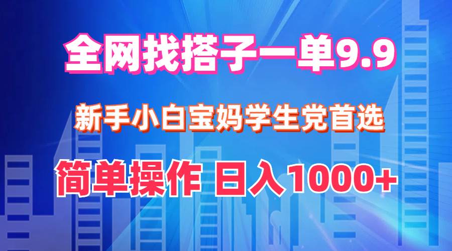 全网找搭子1单9.9 新手小白宝妈学生党首选 简单操作 日入1000+-舒阳传媒网