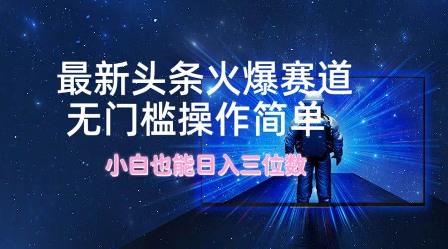 最新头条火爆赛道，无门槛操作简单，小白也能日入三位数-舒阳传媒网