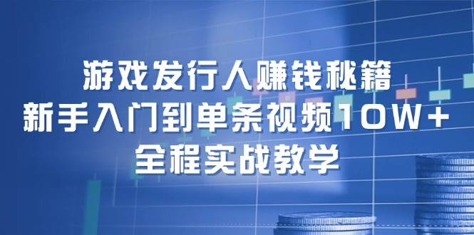 游戏发行人赚钱秘籍：新手入门到单条视频10W+，全程实战教学-舒阳传媒网