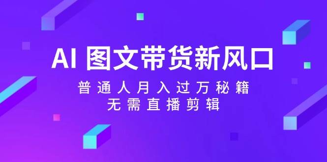 AI 图文带货新风口：普通人月入过万秘籍，无需直播剪辑-舒阳传媒网