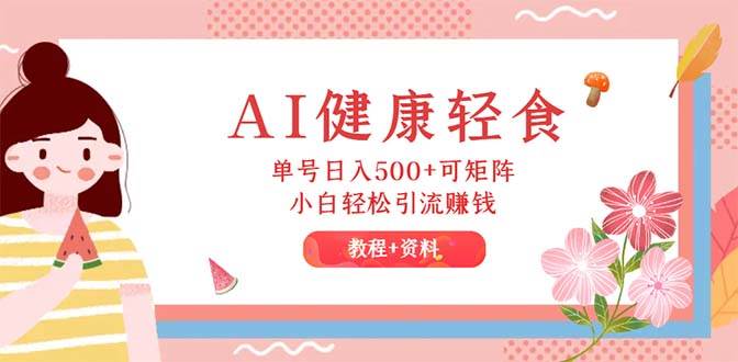 AI健康轻食，单号日入500+可矩阵，小白轻松引流赚钱（教程+食谱）-舒阳传媒网